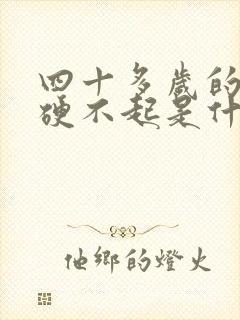 四十多岁的男人硬不起是什么原因