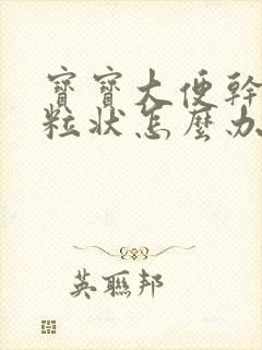 宝宝大便干硬颗粒状怎么办