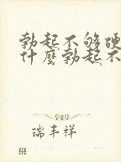 勃起不够硬是为什么勃起不够硬