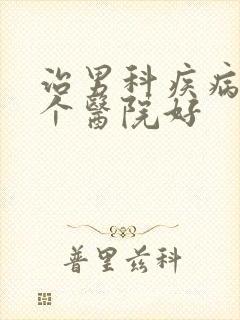 治男科疾病去哪个医院好