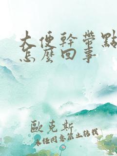 大便干带点粘液怎么回事