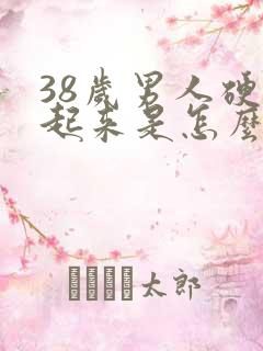 38岁男人硬不起来是怎么回事