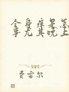 全身痒是怎么回事尤其晚上睡觉