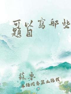 可以写哪些作文题目