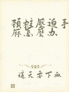 颈椎压迫手有点麻怎么办