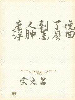 老人到了晚上脚浮肿怎么回事