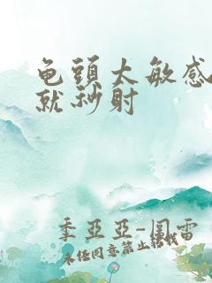 龟头太敏感进去就秒射