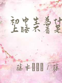 初中生为什么晚上睡不着是什么原因