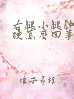 右腿小腿肿胀发硬怎么回事