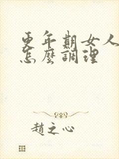 更年期女人绝经怎么调理