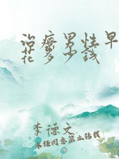 治疗男性早射要花多少钱