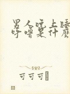 男人晚上睡觉打呼噜是什么原因引起的