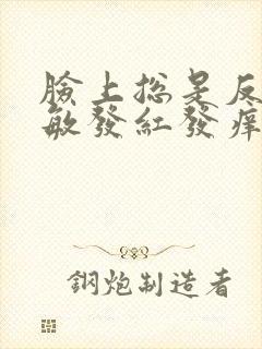 脸上总是反复过敏发红发痒是怎么回事