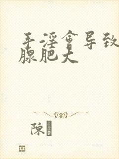 手淫会导致前列腺肥大