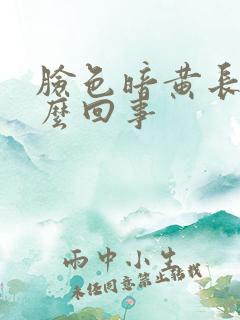 脸色暗黄长斑怎么回事