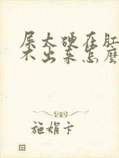 屎太硬在肛门拉不出来怎么办