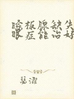 睑板腺缺失的干眼症能治好吗