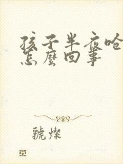 孩子半夜呛咳是怎么回事