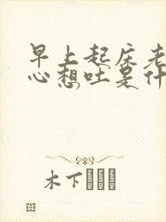 早上起床老是恶心想吐是什么原因