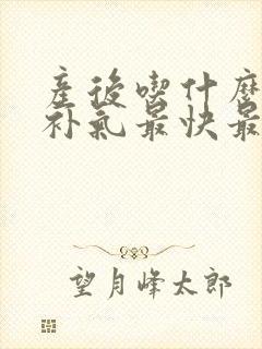 产后吃什么补血补气最快最好