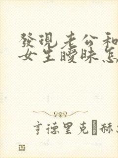 发现老公和别的女生暧昧怎么办