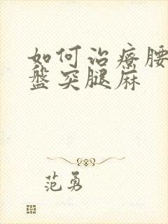 如何治疗腰椎间盘突腿麻