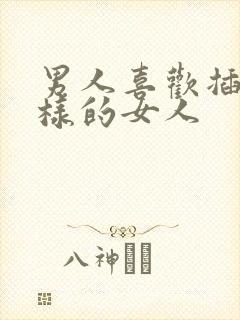 男人喜欢插什么样的女人