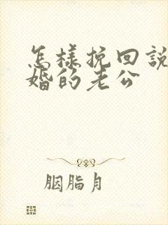 怎样挽回说要离婚的老公