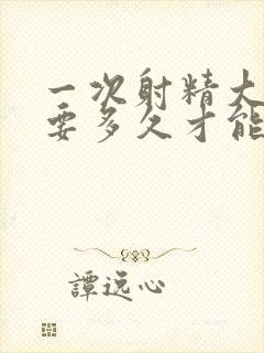 一次射精大概需要多久才能恢复?