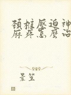 颈椎压迫神经手麻疼怎么治疗