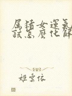 属猪女运气不好该怎么化解