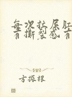 每次拉屎肛门疼有撕裂感有血