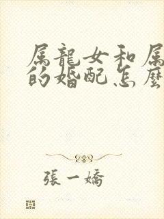 属龙女和属牛男的婚配怎么样