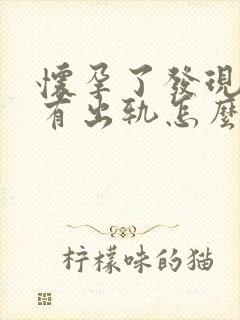 怀孕了发现老公有出轨怎么办