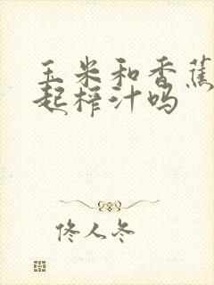 玉米和香蕉能一起榨汁吗