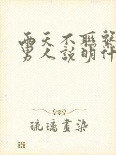 两天不联系你的男人说明什么