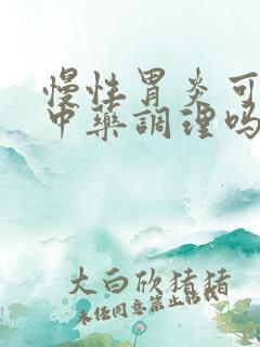 慢性胃炎可以吃中药调理吗