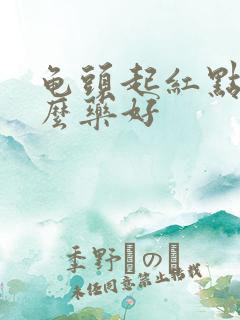 龟头起红点用什么药好