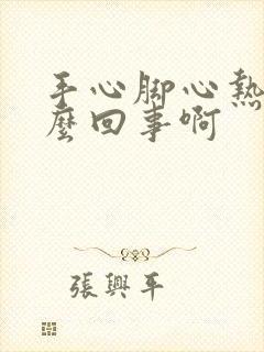 手心脚心热是怎么回事啊