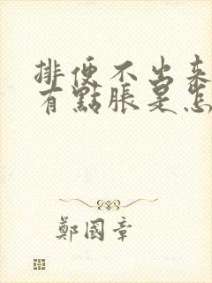 排便不出来肚子有点胀是怎么回事