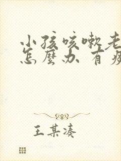 小孩咳嗽老不好怎么办 有痰