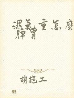 湿气重怎么调理 脾胃