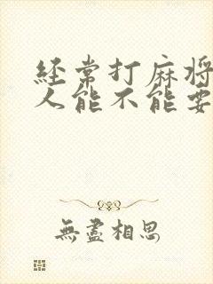 经常打麻将的男人能不能要