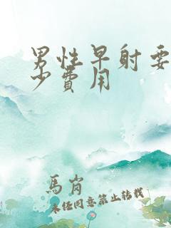 男性早射要花多少费用