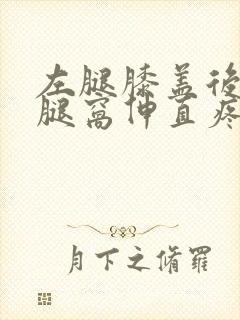 左腿膝盖后面的腿窝伸直疼,走路疼