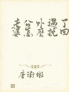 老公外遇了,老婆怎么挽回