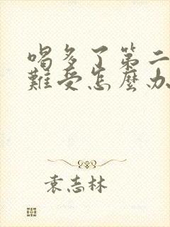 喝多了第二天胃难受怎么办