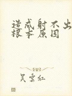 造成射不出精的根本原因