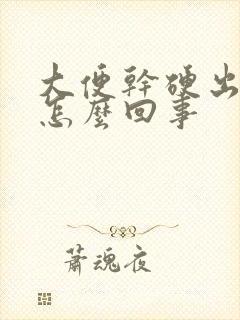 大便干硬出血是怎么回事