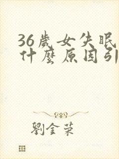 36岁女失眠是什么原因引起的